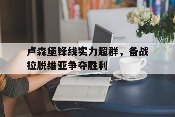 卢森堡锋线实力超群，备战拉脱维亚争夺胜利